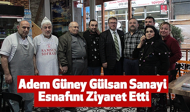 Adem Güney Gülsan Sanayi Esnafını Ziyaret Etti