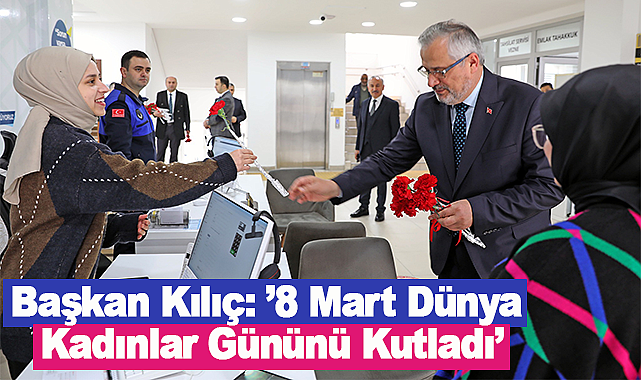 Başkan Kılıç 8 Mart Dünya Kadınlar Gününü Kutladı