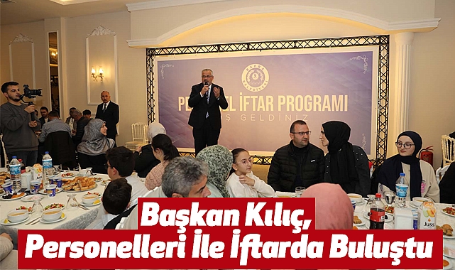 Başkan Kılıç, Personelleri İle İftarda Buluştu