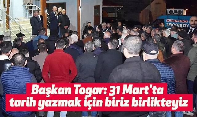 Başkan Togar: 31 Mart'ta tarih yazmak için biriz birlikteyiz