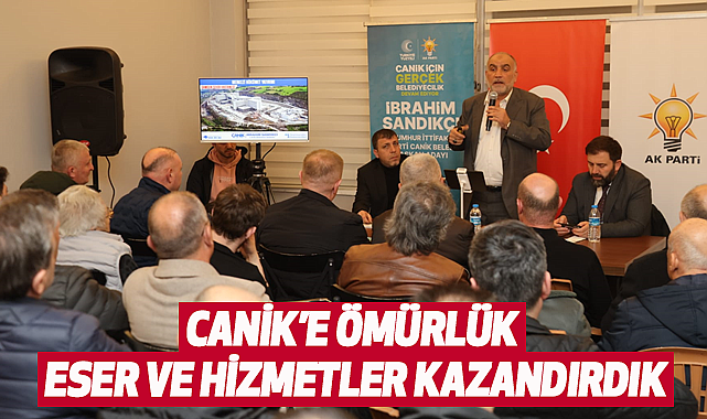 Canik'e Ömürlük Eser ve Hizmetler Kazandırdık