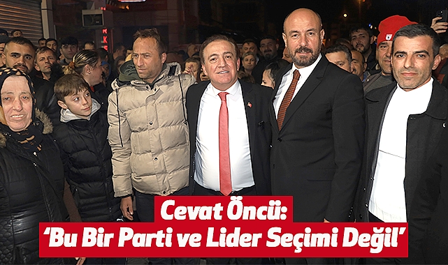 Cevat Öncü: Bu Bir Parti ve Lider Seçimi Değil