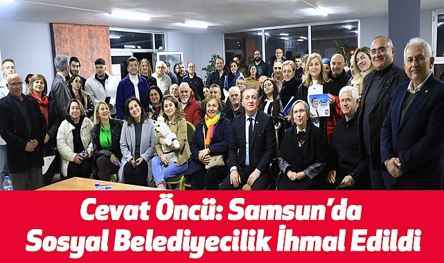 Cevat Öncü: Samsun’da Sosyal Belediyecilik İhmal Edildi