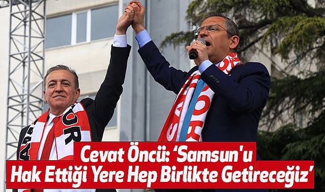 Cevat Öncü: 'Samsun'u Hak Ettiği Yere Hep Birlikte Getireceğiz'
