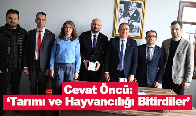 Cevat Öncü:‘Tarımı ve Hayvancılığı Bitirdiler’