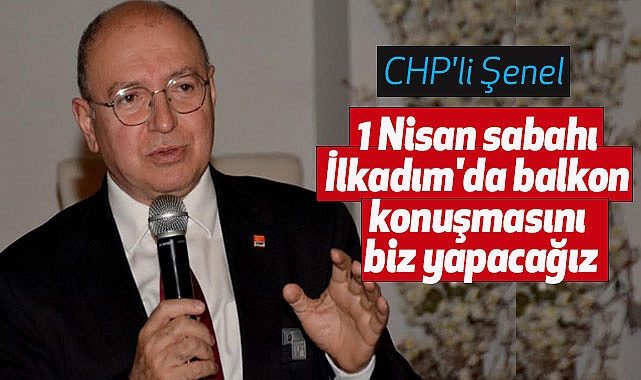 CHP'li Şenel: 1 Nisan sabahı İlkadım'da balkon konuşmasını biz yapacağız
