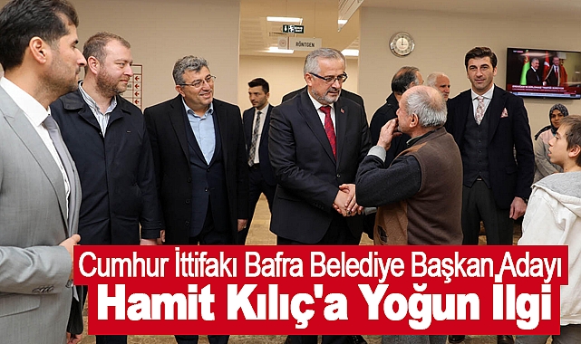 Cumhur İttifakı Bafra Belediye Başkan Adayı Hamit Kılıç'a Yoğun İlgi
