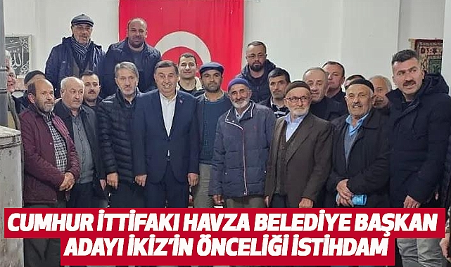 Cumhur İttifakı Havza Belediye Başkan Adayı İkiz’in önceliği istihdam