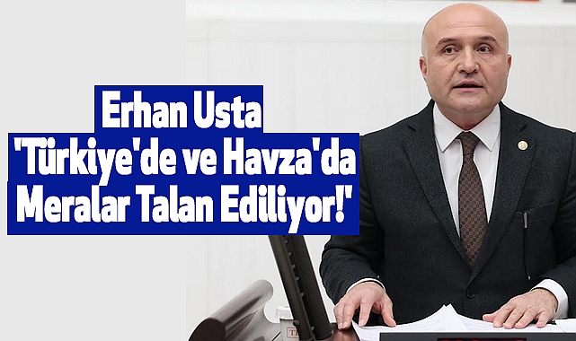 Erhan Usta: 'Türkiye'de ve Havza'da Meralar Talan Ediliyor!'
