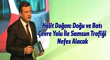 Halit Doğan: Doğu ve Batı Çevre Yolu İle Samsun Trafiği Nefes Alacak