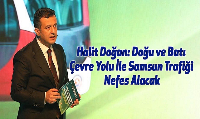 Halit Doğan: Doğu ve Batı Çevre Yolu İle Samsun Trafiği Nefes Alacak