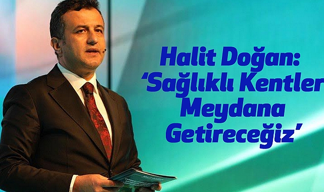 Halit Doğan: Sağlıklı Kentler Meydana Getireceğiz