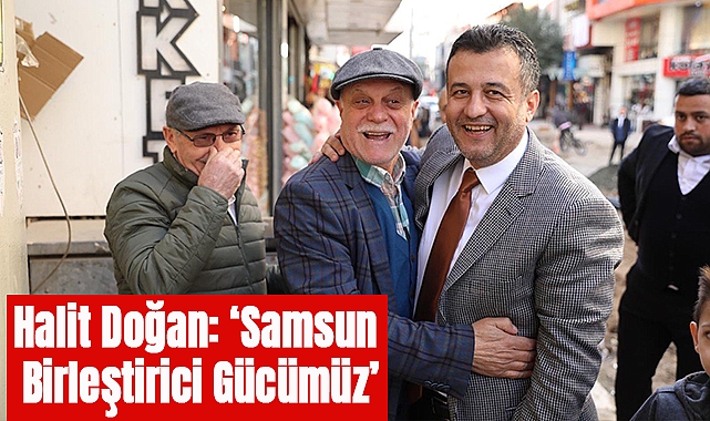 Halit Doğan: Samsun Birleştirici Gücümüz