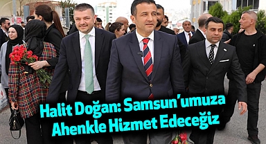 Halit Doğan: Samsun’umuza Ahenkle Hizmet Edeceğiz