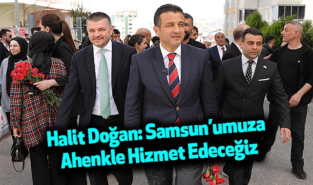 Halit Doğan: Samsun’umuza Ahenkle Hizmet Edeceğiz