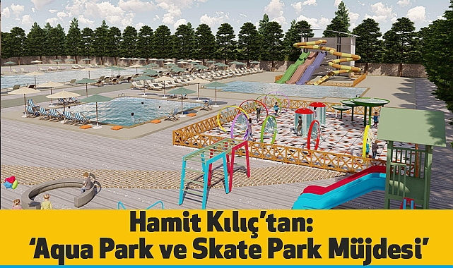 Hamit Kılıç’tan: Aqua Park ve Skate Park Müjdesi