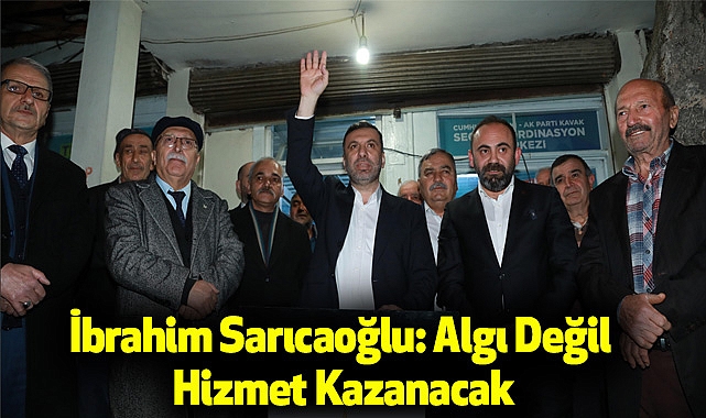 İbrahim Sarıcaoğlu: Algı Değil Hizmet Kazanacak