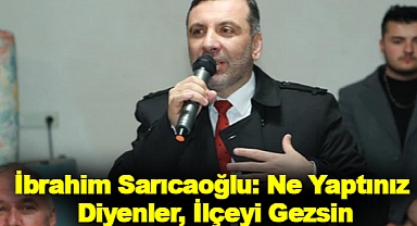 İbrahim Sarıcaoğlu: Ne Yaptınız Diyenler, İlçeyi Gezsin