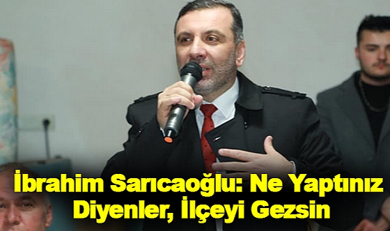 İbrahim Sarıcaoğlu: Ne Yaptınız Diyenler, İlçeyi Gezsin