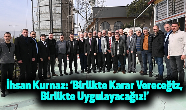 İhsan Kurnaz: Birlikte Karar Vereceğiz, Birlikte Uygulayacağız!
