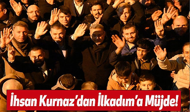 İhsan Kurnaz'dan İlkadım'a Müjde!