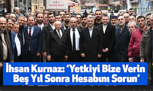İhsan Kurnaz: Yetkiyi Bize Verin Beş Yıl Sonra Hesabını Sorun