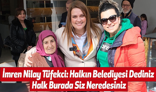 İmren Nilay Tüfekci: Halkın Belediyesi Dediniz Halk Burada Siz Neredesiniz