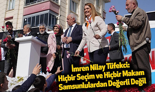 İmren Nilay Tüfekci: Hiçbir Seçim ve Hiçbir Makam Samsunlulardan Değerli Değil