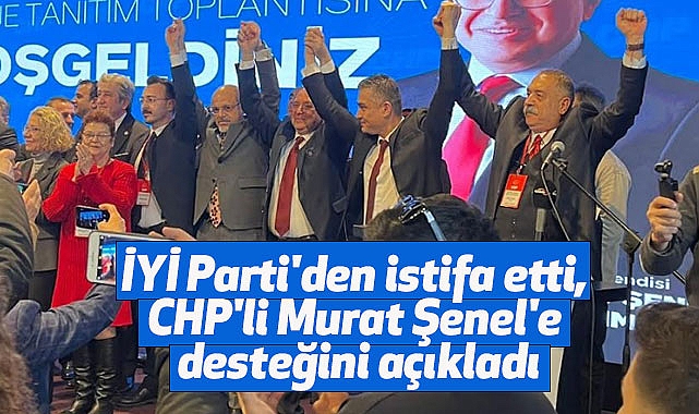 İYİ Parti'den istifa etti, CHP'li Murat Şenel'e desteğini açıkladı