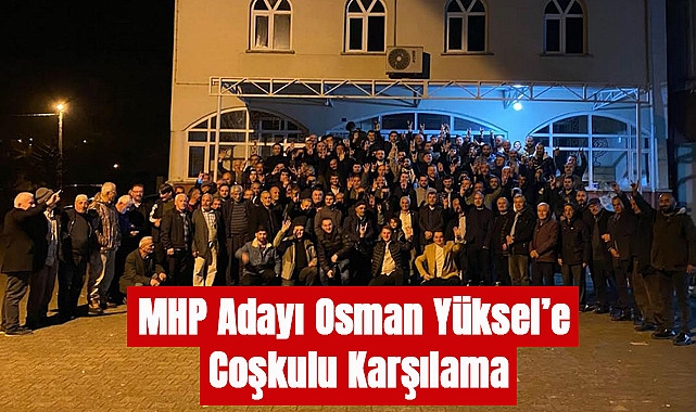 MHP Adayı Osman Yüksel’e Coşkulu Karşılama