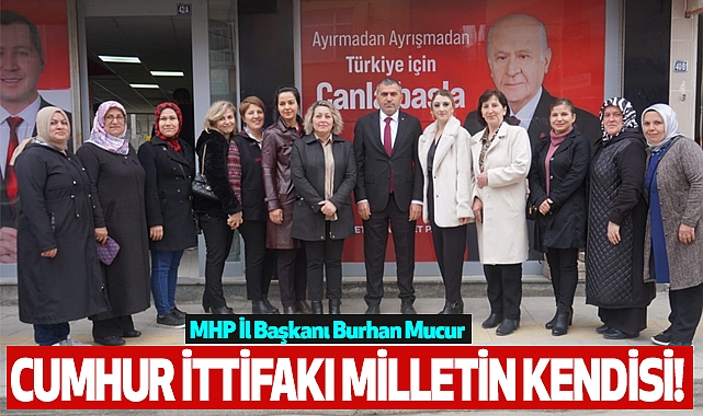 MHP İl Başkanı Burhan Mucur: Cumhur İttifakı Milletin Kendisi!