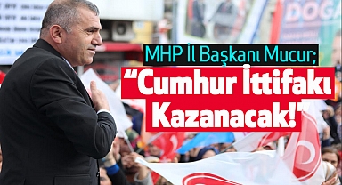 MHP İl Başkanı Mucur; Cumhur İttifakı Kazanacak!