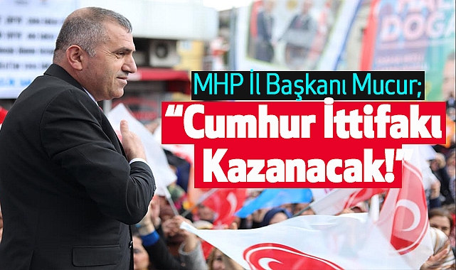 MHP İl Başkanı Mucur; Cumhur İttifakı Kazanacak!