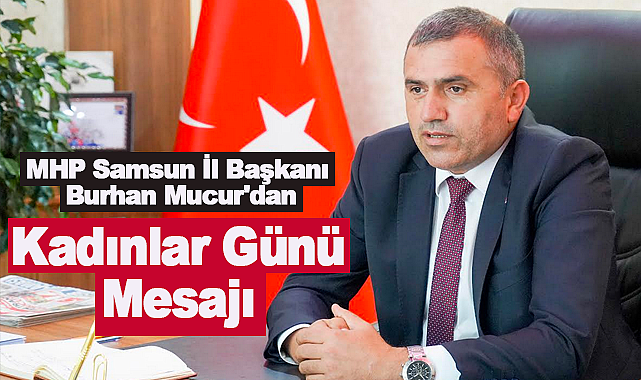 MHP Samsun İl Başkanı Burhan Mucur'dan 8 Mart Dünya Kadınlar Günü Mesajı
