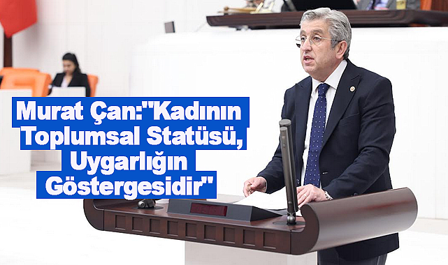 Murat Çan:"Kadının Toplumsal Statüsü, Uygarlığın Göstergesidir"