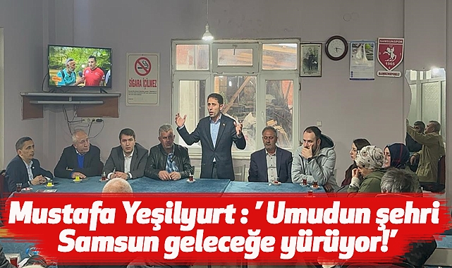 Mustafa Yeşilyurt: 'Umudun şehri samsun geleceğe yürüyor!'