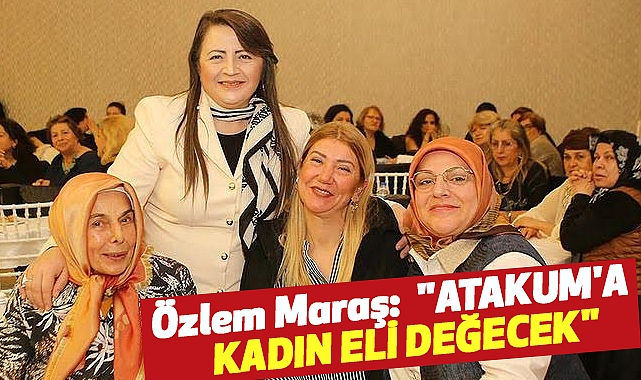 Özlem Maraş: Atakum'da Gerçek Belediyecilik Başlıyor "ATAKUM'A KADIN ELİ DEĞECEK"