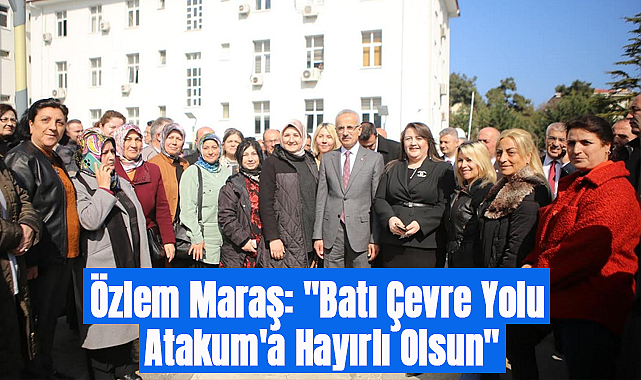 Özlem Maraş: Batı Çevre Yolu Atakum'a Hayırlı Olsun