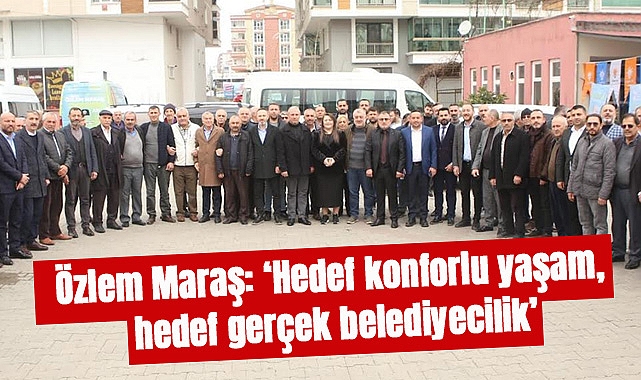 Özlem Maraş: Hedef konforlu yaşam, hedef gerçek belediyecilik