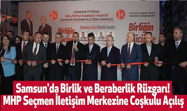 Samsun'da Birlik ve Beraberlik Rüzgarı! MHP Seçmen İletişim Merkezine Coşkulu Açılış