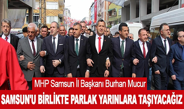 Samsun'u Birlikte Parlak Yarınlara Taşıyacağız