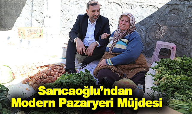 Sarıcaoğlu’ndan Modern Pazaryeri Müjdesi