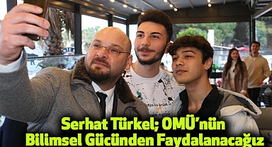 Serhat Türkel; OMÜ’nün Bilimsel Gücünden Faydalanacağız