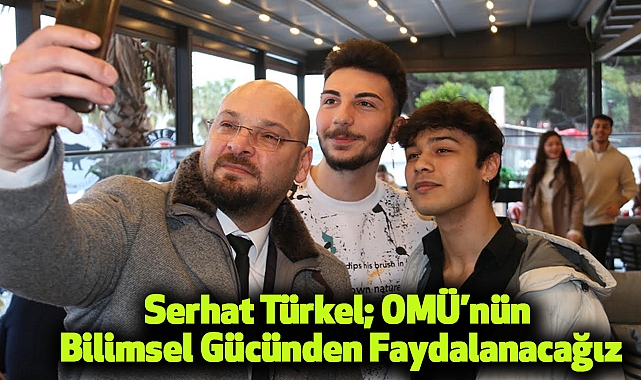 Serhat Türkel; OMÜ’nün Bilimsel Gücünden Faydalanacağız