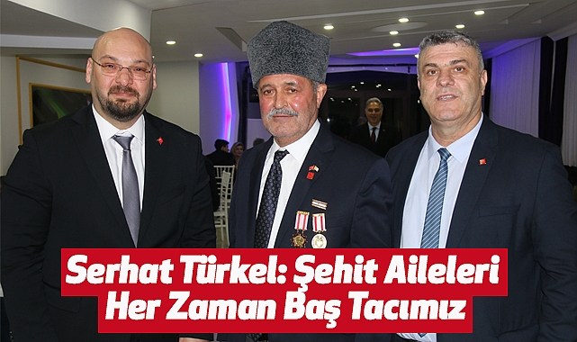 Serhat Türkel: Şehit Aileleri Her Zaman Baş Tacımız