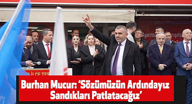 Burhan Mucur: Sözümüzün ardındayız Sandıkları patlatacağız