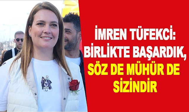 Tüfekci: Birlikte Başardık, Söz de Mühür de Sizindir