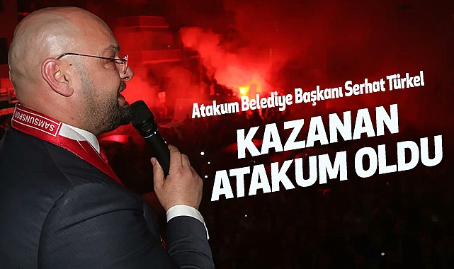 Atakum Belediye Başkanı Serhat Türkel: Kazanan Atakum Oldu