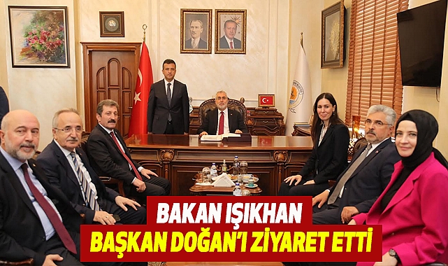 Bakan Işıkhan Başkan Doğan’ı ziyaret etti