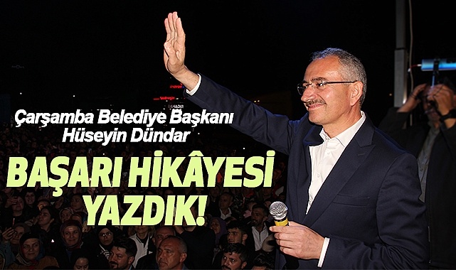 Çarşamba Belediye Başkanı Hüseyin Dündar: Başarı Hikâyesi Yazdık!